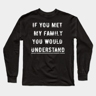 MET MY FAMILY YOU UNDERSTAND Long Sleeve T-Shirt